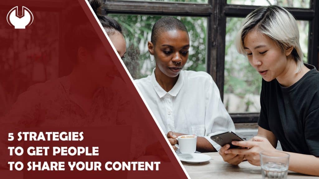5 Strategies To Get People To Share Your Content