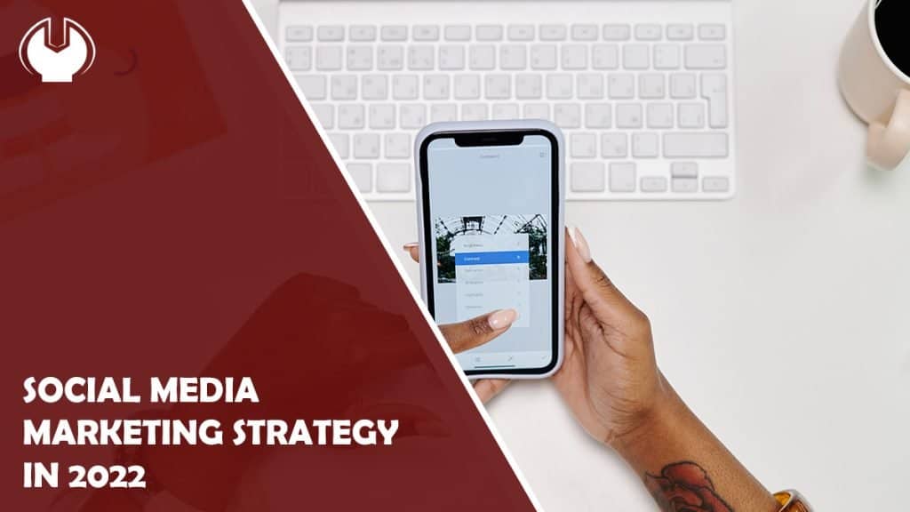 Key Trends To Utilize In Your Social Media Marketing Strategy In 2022