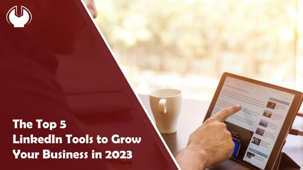 The Top 5 LinkedIn Tools to Grow Your Business in 2023