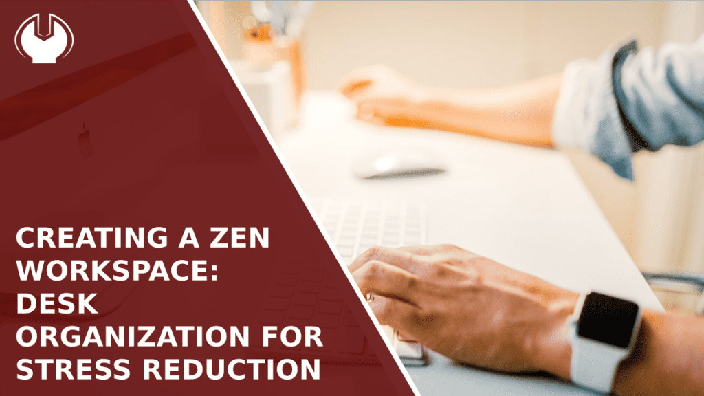 Creating a Zen Workspace: Desk Organization for Stress Reduction