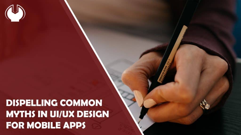 Dispelling Five Common Myths in UI/UX Design for Mobile Apps